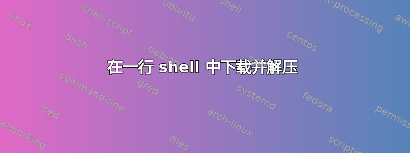 在一行 shell 中下载并解压