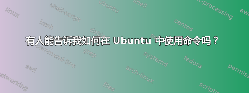 有人能告诉我如何在 Ubuntu 中使用命令吗？