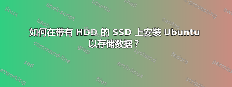 如何在带有 HDD 的 SSD 上安装 Ubuntu 以存储数据？