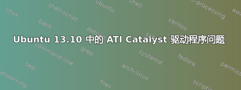 Ubuntu 13.10 中的 ATI Catalyst 驱动程序问题