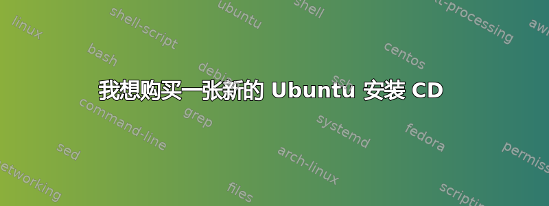 我想购买一张新的 Ubuntu 安装 CD