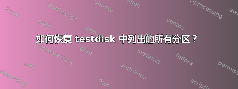 如何恢复 testdisk 中列出的所有分区？