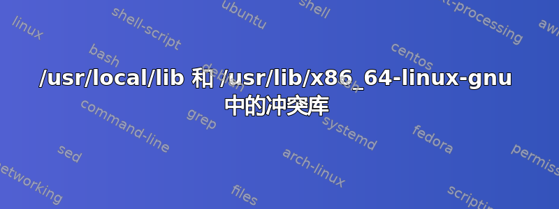 /usr/local/lib 和 /usr/lib/x86_64-linux-gnu 中的冲突库