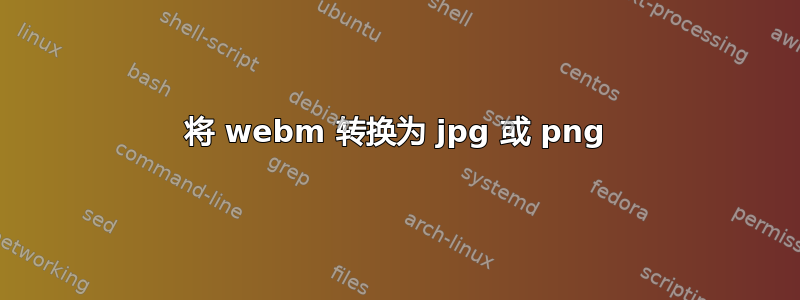 将 webm 转换为 jpg 或 png