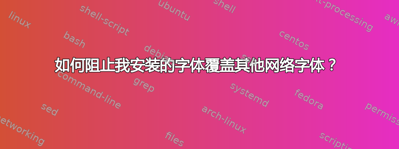 如何阻止我安装的字体覆盖其他网络字体？