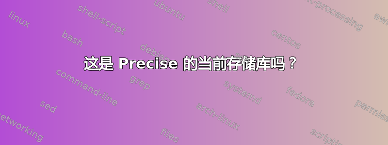 这是 Precise 的当前存储库吗？