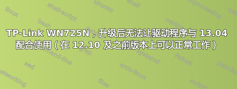 TP-Link WN725N，升级后无法让驱动程序与 13.04 配合使用（在 12.10 及之前版本上可以正常工作）