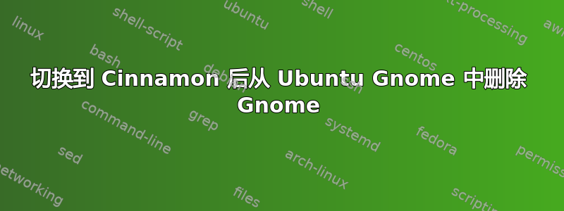 切换到 Cinnamon 后从 Ubuntu Gnome 中删除 Gnome