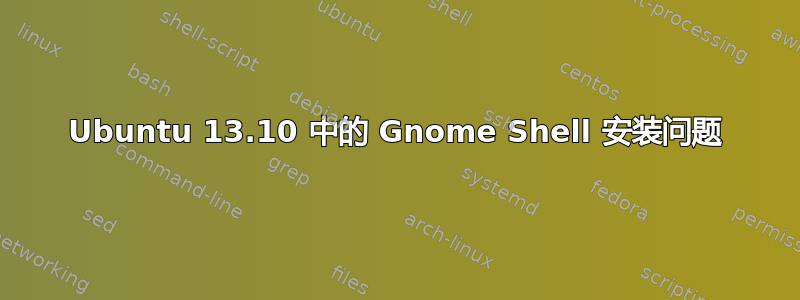 Ubuntu 13.10 中的 Gnome Shell 安装问题