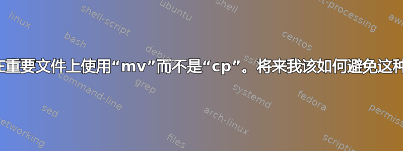 我只是在重要文件上使用“mv”而不是“cp”。将来我该如何避免这种情况？