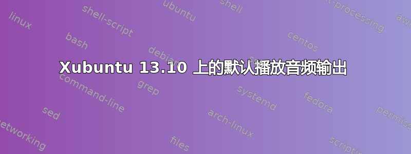 Xubuntu 13.10 上的默认播放音频输出