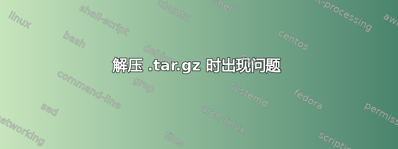 解压 .tar.gz 时出现问题