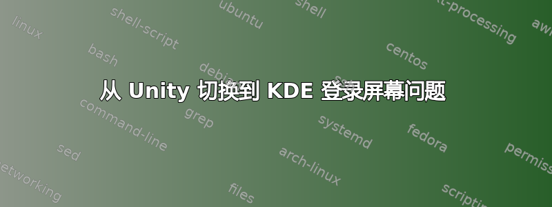 从 Unity 切换到 KDE 登录屏幕问题