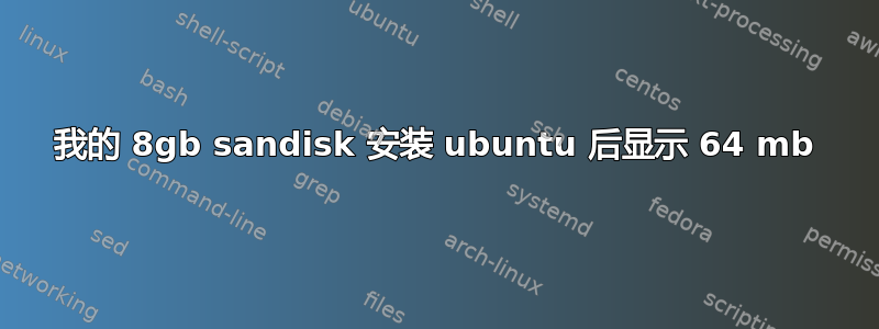 我的 8gb sandisk 安装 ubuntu 后显示 64 mb