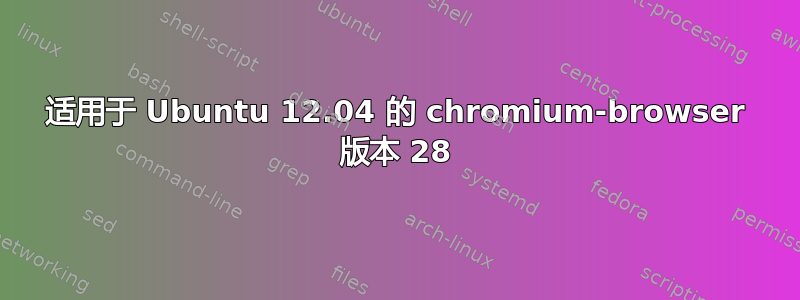 适用于 Ubuntu 12.04 的 chromium-browser 版本 28