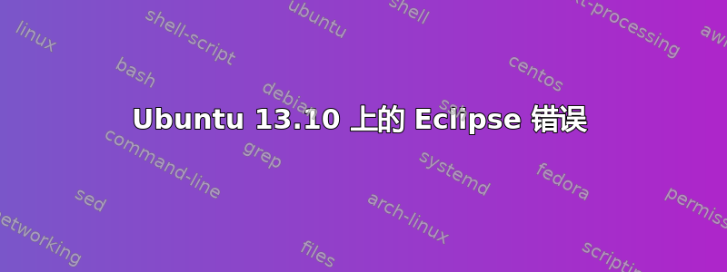 Ubuntu 13.10 上的 Eclipse 错误