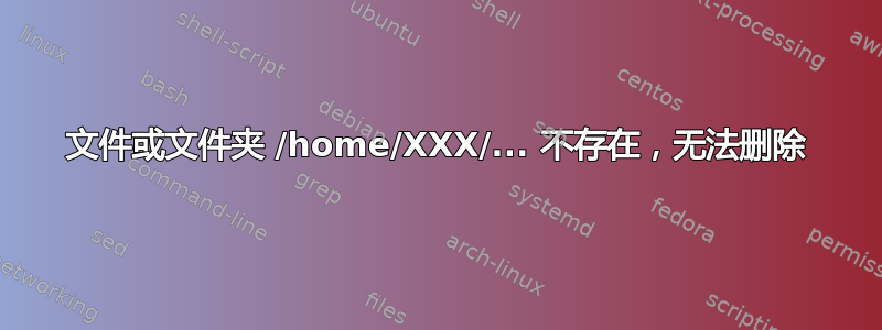 文件或文件夹 /home/XXX/... 不存在，无法删除