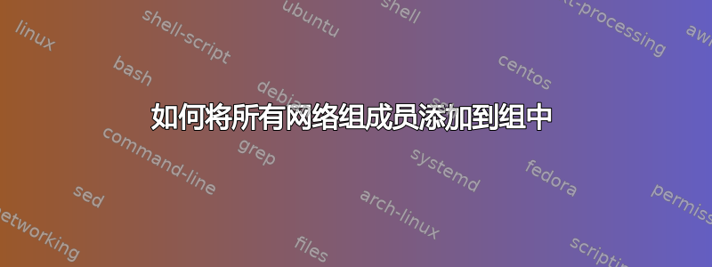 如何将所有网络组成员添加到组中