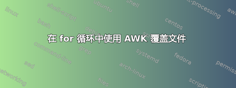 在 for 循环中使用 AWK 覆盖文件