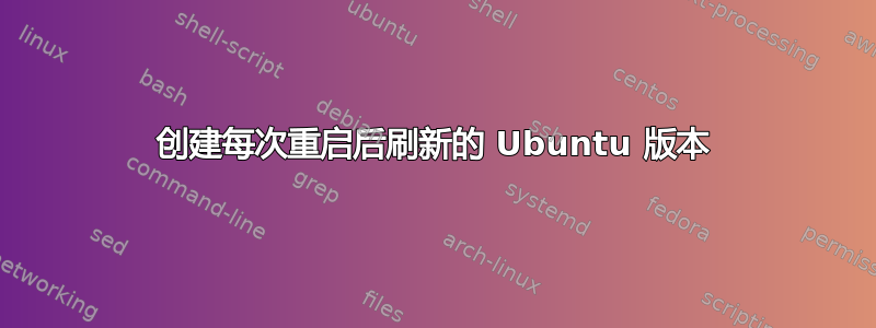 创建每次重启后刷新的 Ubuntu 版本