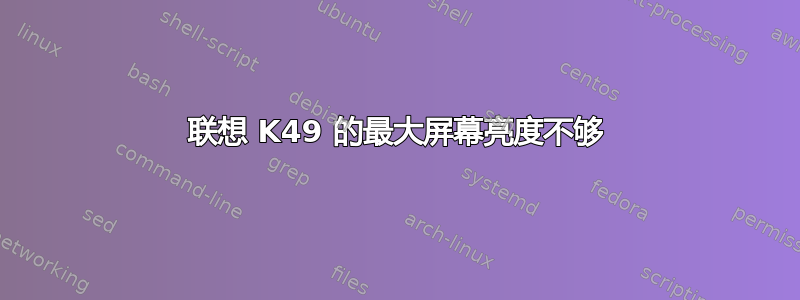 联想 K49 的最大屏幕亮度不够