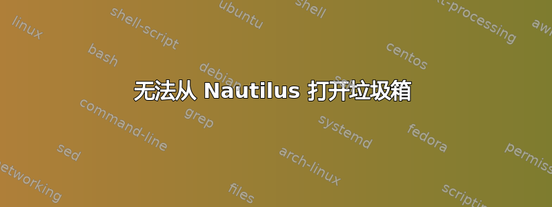 无法从 Nautilus 打开垃圾箱