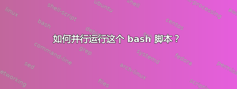 如何并行运行这个 bash 脚本？