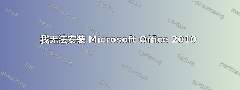 我无法安装 Microsoft Office 2010