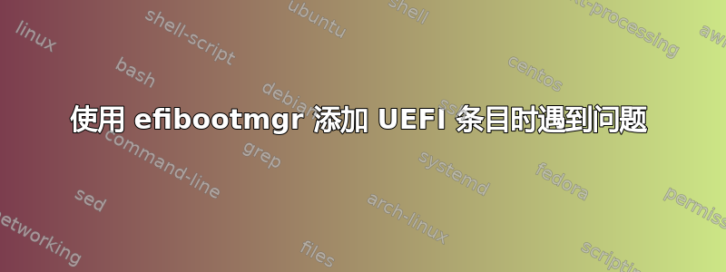 使用 efibootmgr 添加 UEFI 条目时遇到问题