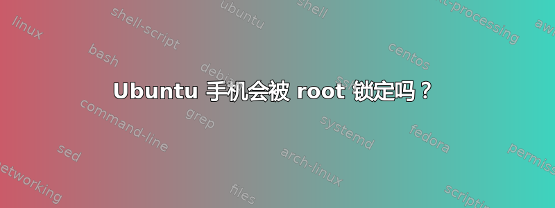 Ubuntu 手机会被 root 锁定吗？