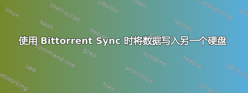 使用 Bittorrent Sync 时将数据写入另一个硬盘