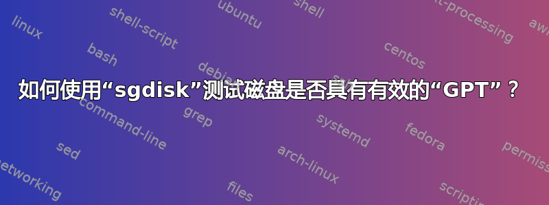 如何使用“sgdisk”测试磁盘是否具有有效的“GPT”？