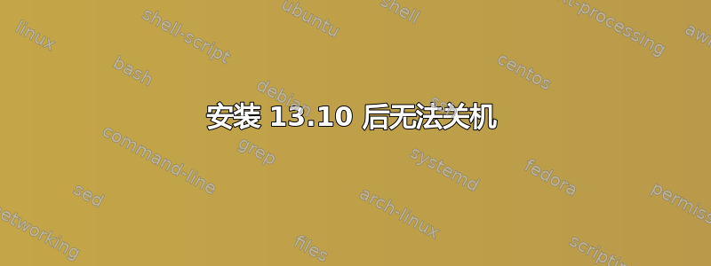 安装 13.10 后无法关机