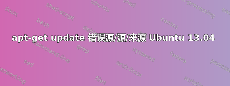 apt-get update 错误源/源/来源 Ubuntu 13.04