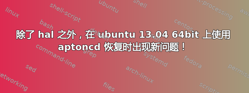 除了 hal 之外，在 ubuntu 13.04 64bit 上使用 aptoncd 恢复时出现新问题！