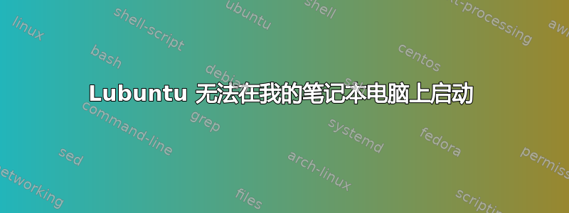 Lubuntu 无法在我的笔记本电脑上启动