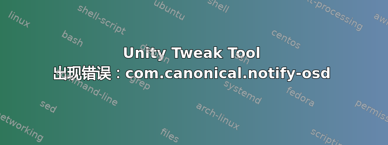 Unity Tweak Tool 出现错误：com.canonical.notify-osd