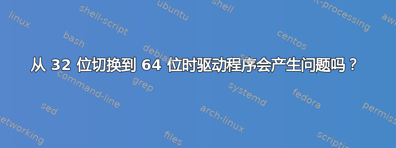 从 32 位切换到 64 位时驱动程序会产生问题吗？