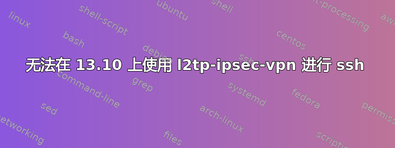 无法在 13.10 上使用 l2tp-ipsec-vpn 进行 ssh