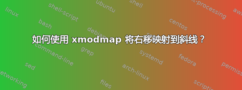 如何使用 xmodmap 将右移映射到斜线？