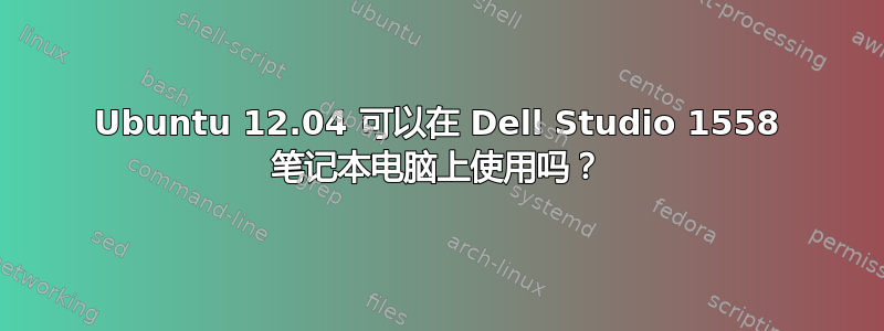 Ubuntu 12.04 可以在 Dell Studio 1558 笔记本电脑上使用吗？