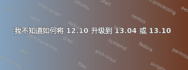 我不知道如何将 12.10 升级到 13.04 或 13.10