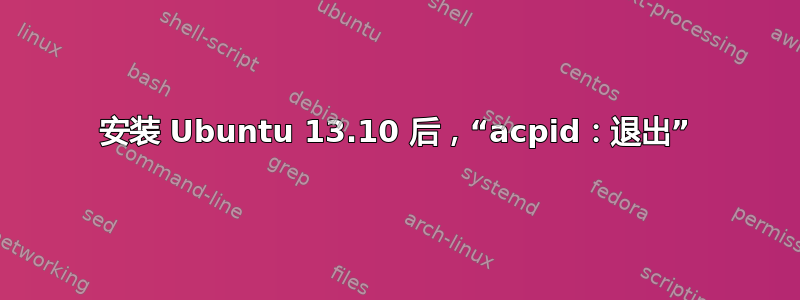 安装 Ubuntu 13.10 后，“acpid：退出”