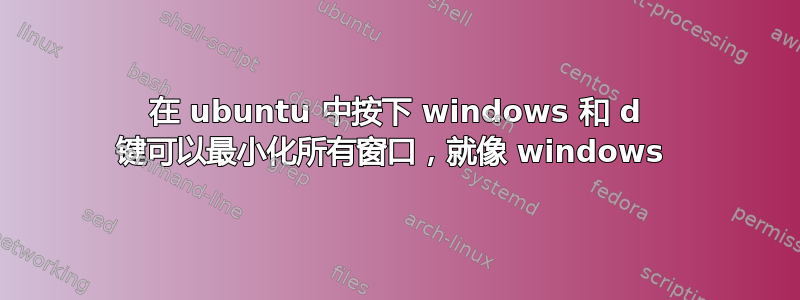 在 ubuntu 中按下 windows 和 d 键可以最小化所有窗口，就像 windows 