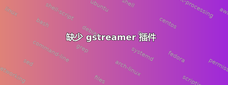 缺少 gstreamer 插件 