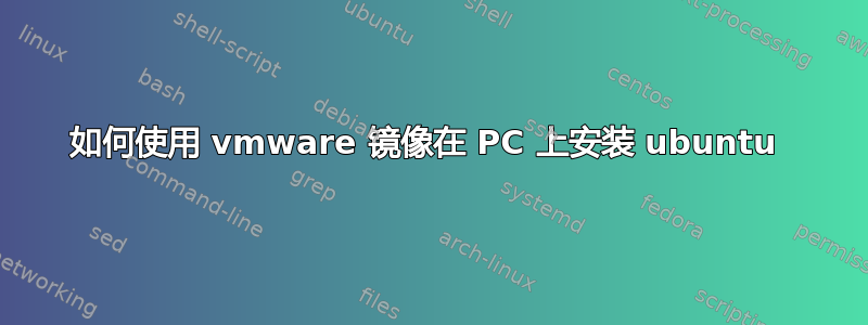 如何使用 vmware 镜像在 PC 上安装 ubuntu 