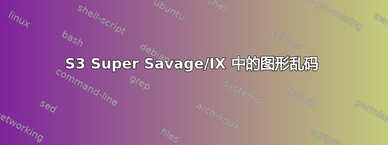 S3 Super Savage/IX 中的图形乱码