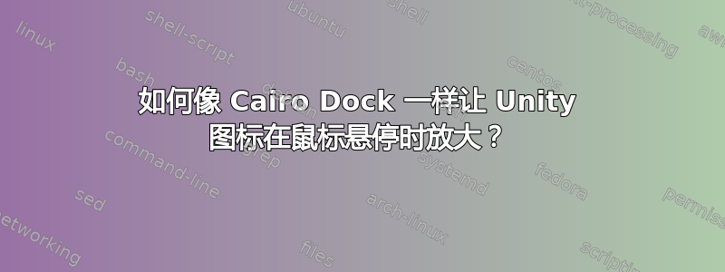 如何像 Cairo Dock 一样让 Unity 图标在鼠标悬停时放大？