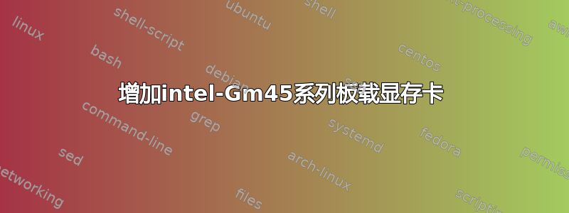 增加intel-Gm45系列板载显存卡