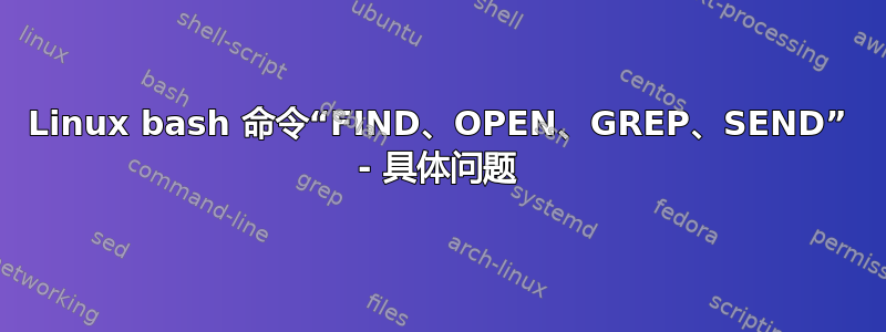 Linux bash 命令“FIND、OPEN、GREP、SEND” - 具体问题